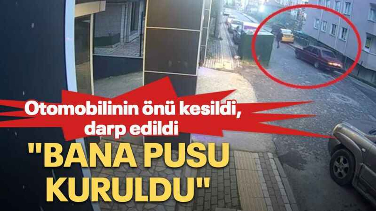 Otomobilinin önü kesildi, darp edildi "Bana pusu kuruldu"